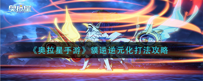 《奥拉星手游》貘逆逆元化打法攻略