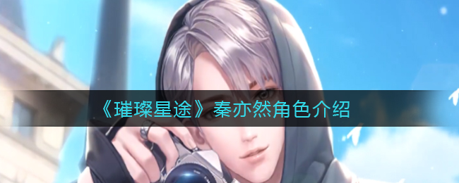 《璀璨星途》秦亦然角色介绍