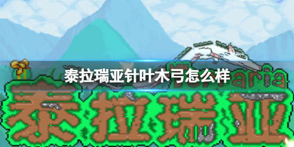 泰拉瑞亚针叶木弓怎么样 泰拉瑞亚针叶木弓图鉴介绍