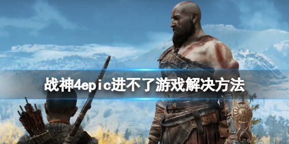 《战神4》epic进不去游戏怎么办？epic进不了游戏解决方法