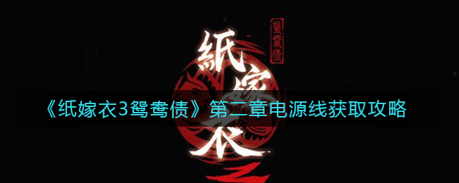 《纸嫁衣3鸳鸯债》第二章电源线获取攻略