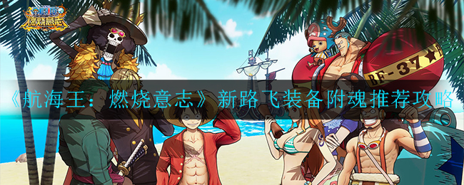 《航海王：燃烧意志》新路飞装备附魂推荐攻略