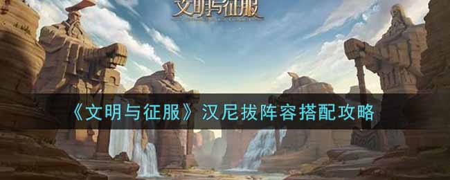《文明与征服》汉尼拔阵容搭配攻略