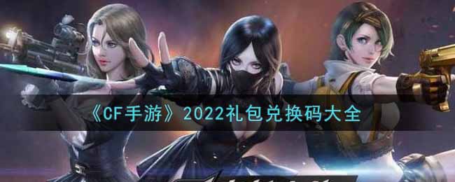 《CF手游》2022礼包兑换码大全