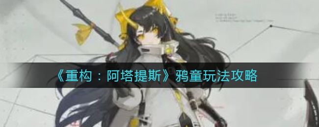 《重构：阿塔提斯》鸦童玩法攻略