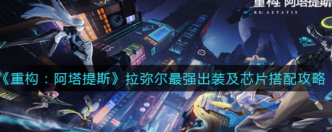 《重构：阿塔提斯》拉弥尔最强出装及芯片搭配攻略