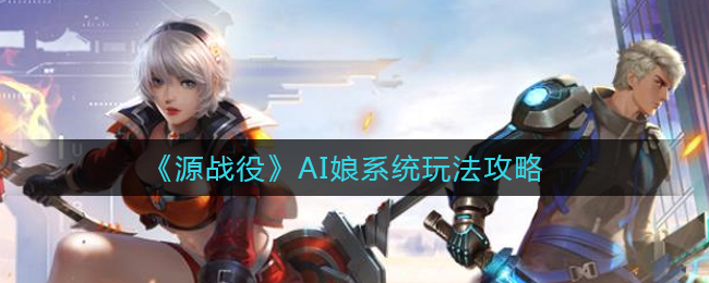 《源战役》AI娘系统玩法攻略