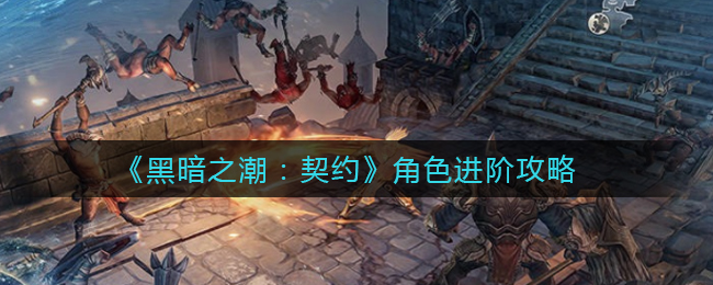 《黑暗之潮：契约》角色进阶攻略