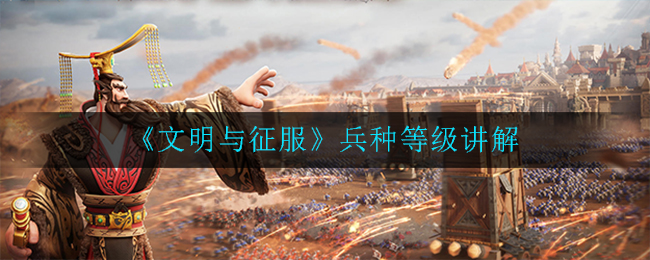 《文明与征服》兵种等级讲解