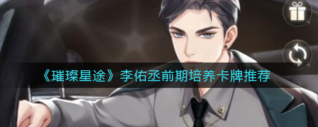 《璀璨星途》李佑丞前期培养卡牌推荐