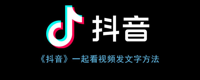 《抖音》一起看视频发文字方法