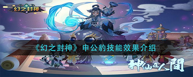 《幻之封神》申公豹技能效果介绍