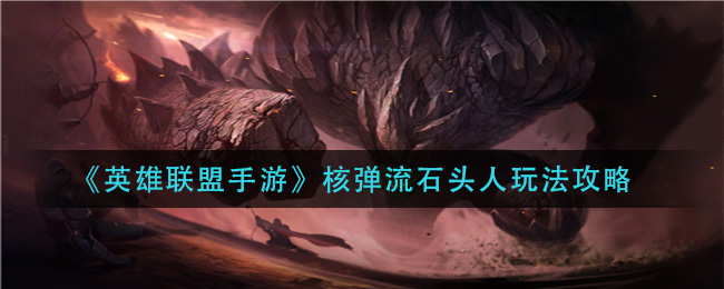 《英雄联盟手游》核弹流石头人玩法攻略