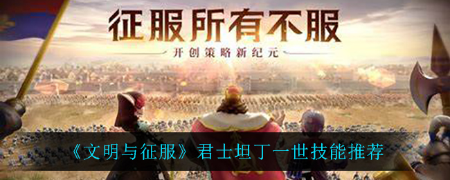 《文明与征服》君士坦丁一世技能推荐