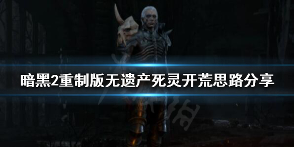 《暗黑破坏神2重制版》死灵法师如何开荒？无遗产死灵开荒思路分享