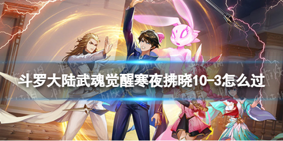 斗罗大陆武魂觉醒寒夜拂晓10-3怎么过 寒夜拂晓10-3过关阵容