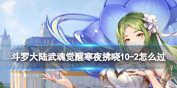 斗罗大陆武魂觉醒寒夜拂晓10-2怎么过 寒夜拂晓10-2过关阵容