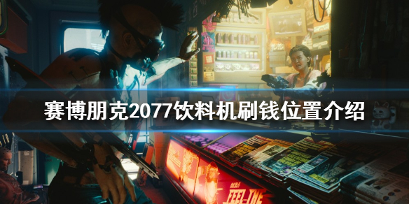 《赛博朋克2077》如何快速刷钱？饮料机刷钱位置介绍