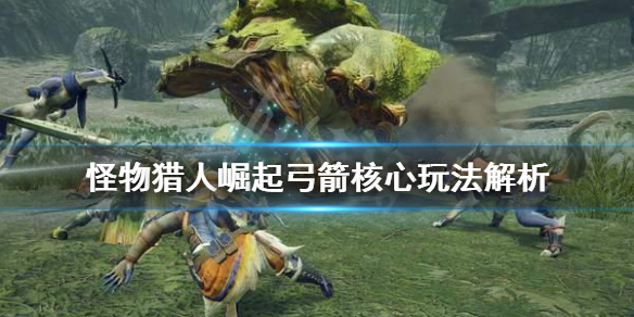 《怪物猎人崛起》弓箭怎么玩？弓箭核心玩法解析