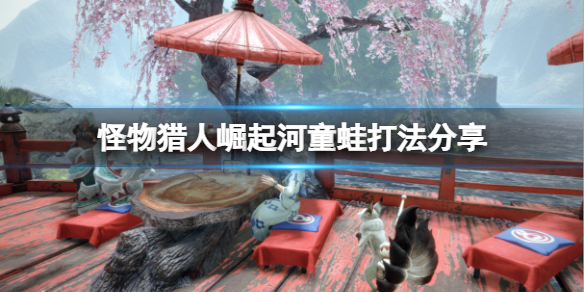《怪物猎人崛起》河童蛙弱什么属性？河童蛙打法分享