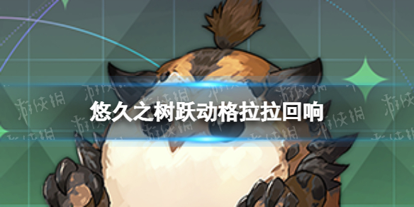 悠久之树跃动格拉拉回响怎么样 悠久之树跃动格拉拉回响介绍