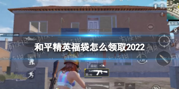 和平精英福袋怎么领取2022 和平精英福袋领取方法