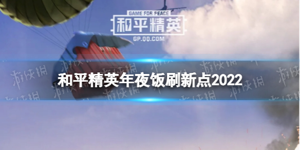 和平精英年夜饭刷新点2022 和平精英年夜饭在哪2022