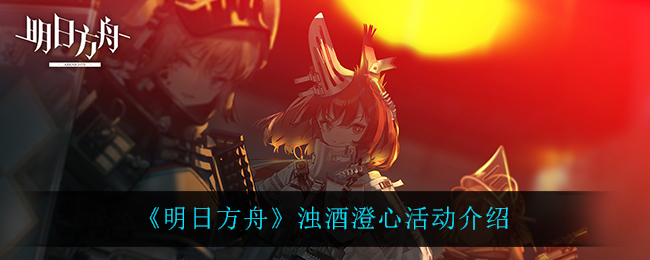 《明日方舟》浊酒澄心限定寻访活动介绍