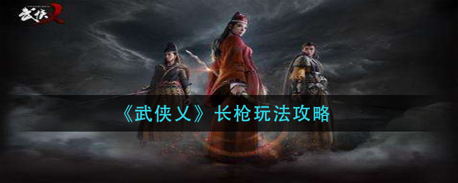 《武侠乂》长枪玩法攻略