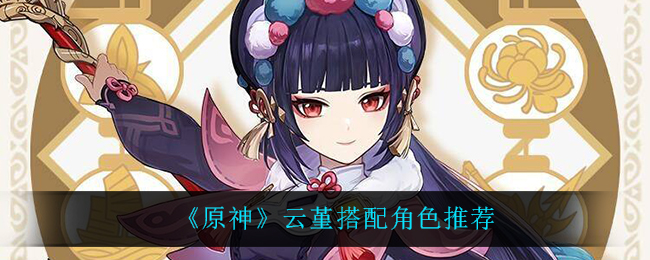 《原神》云堇搭配角色推荐