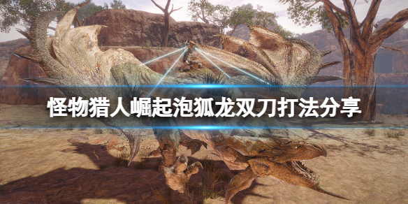 《怪物猎人崛起》双刀怎么打泡狐龙？泡狐龙双刀打法分享