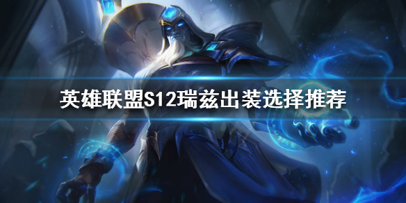 《英雄联盟》新版本瑞兹怎么玩？S12瑞兹出装选择推荐