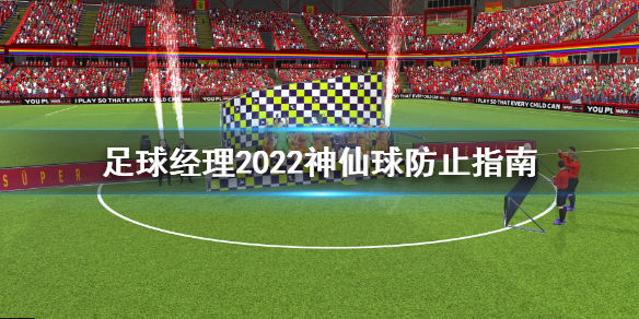 《足球经理2022》怎么防止神仙球？神仙球防止指南