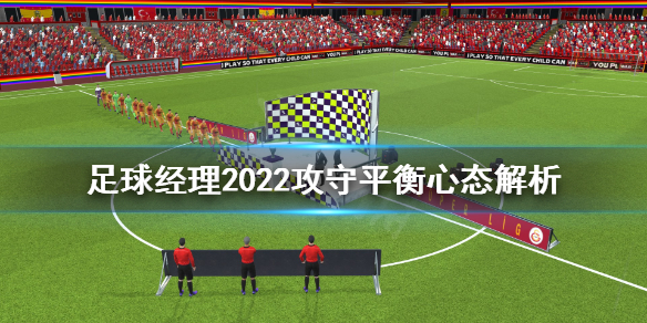 《足球经理2022》攻守平衡心态有什么用？攻守平衡心态解析