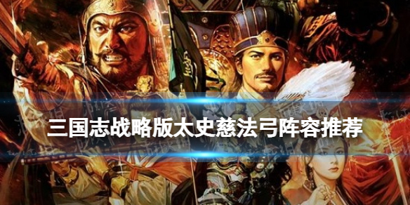 三国志战略版太史慈法弓阵容推荐 肉弓太史慈法刀战法搭配