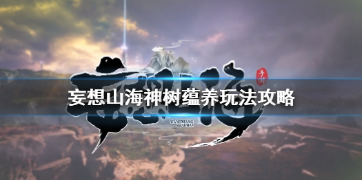 妄想山海神树蕴养怎么玩 妄想山海神树蕴养玩法攻略