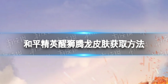 和平精英醒狮腾龙皮肤怎么获得 和平精英醒狮腾龙皮肤获取方法