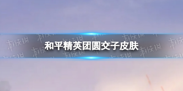 和平精英团圆交子皮肤好看吗 和平精英团圆交子皮肤一览