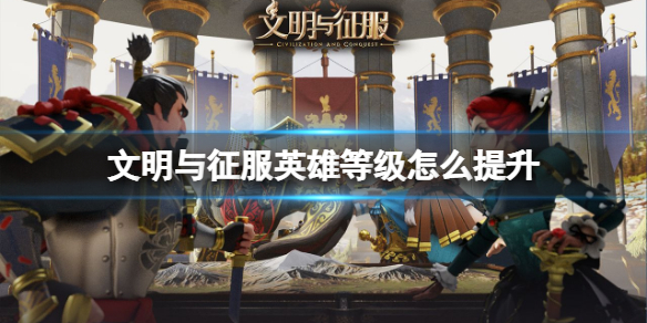 文明与征服英雄等级怎么提升 文明与征服英雄等级提升方法