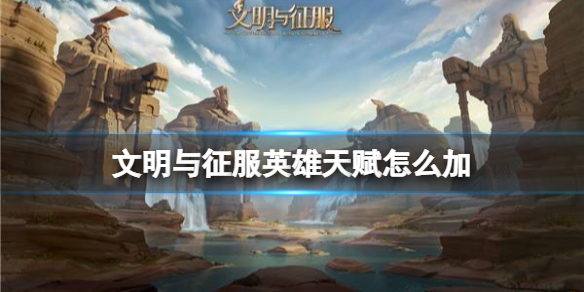 文明与征服英雄天赋怎么加 文明与征服天赋加点攻略