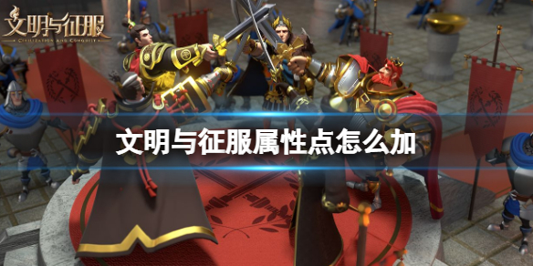 文明与征服属性点怎么加 文明与征服属性加点方法介绍
