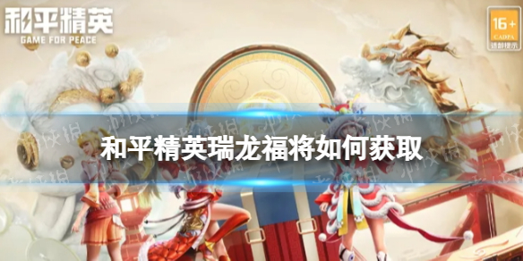 和平精英瑞龙福将如何获取 和平精英瑞龙福将皮肤获取方法介绍