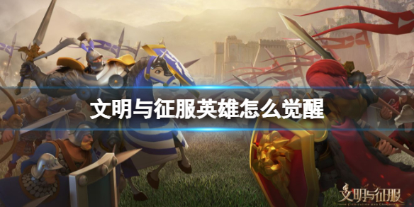 文明与征服英雄怎么觉醒 文明与征服英雄觉醒方法介绍