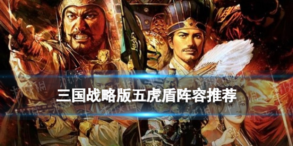 三国志战略版五虎盾怎么玩 三国志战略版五虎盾战法搭配攻略