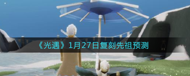 《光遇》1月27日复刻先祖预测