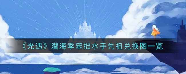 《光遇》潜海季笨拙水手先祖兑换图一览