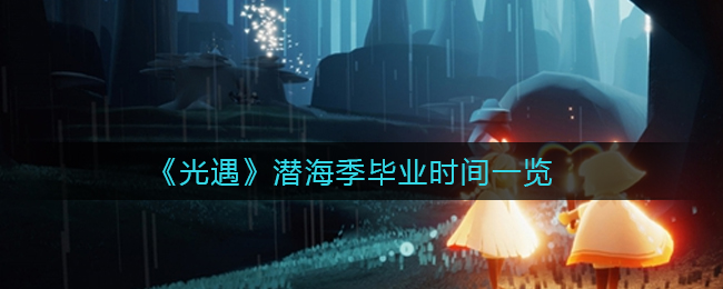 《光遇》潜海季毕业时间一览