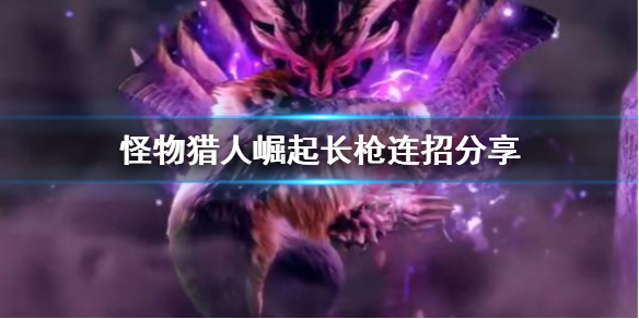 《怪物猎人崛起》长枪连招怎么用？长枪连招分享