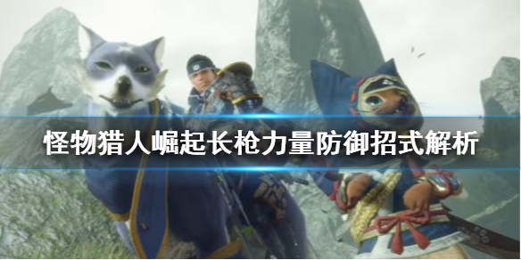 《怪物猎人崛起》长枪力量防御是什么？长枪力量防御招式解析