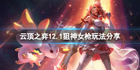 《云顶之弈》12.1狙神女枪怎么玩？12.1狙神女枪玩法分享